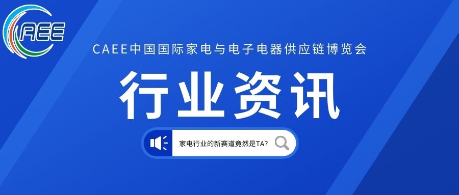 CAEE资讯——家电行业的新赛道竟然是TA？